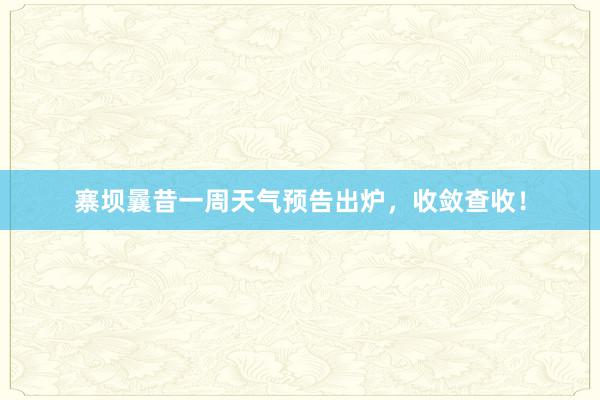 寨坝曩昔一周天气预告出炉，收敛查收！