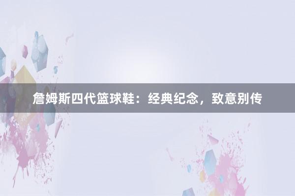 詹姆斯四代篮球鞋：经典纪念，致意别传